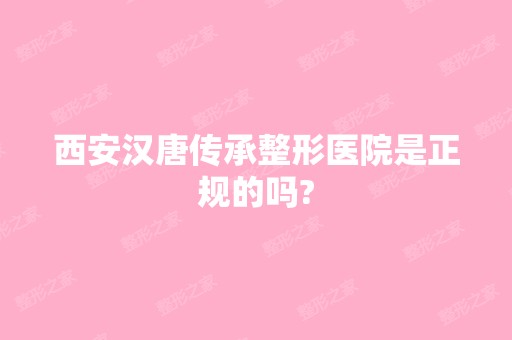 西安汉唐传承整形医院是正规的吗?