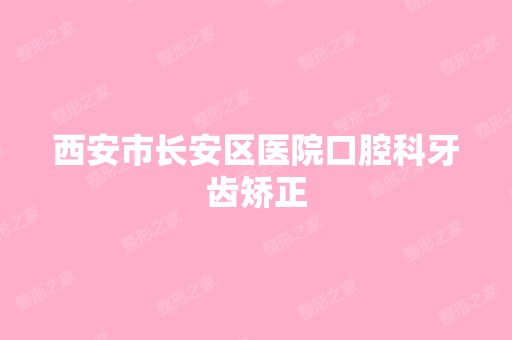 西安市长安区医院口腔科牙齿矫正