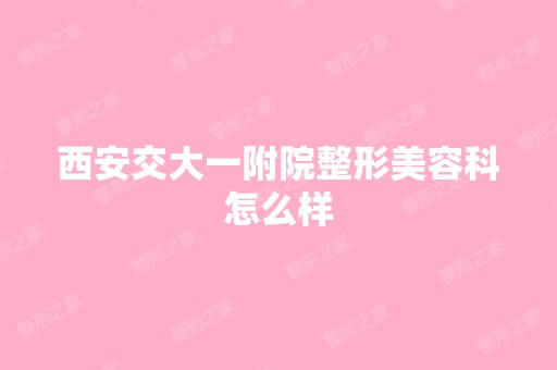 西安交大一附院整形美容科怎么样