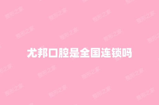 尤邦口腔是全国连锁吗