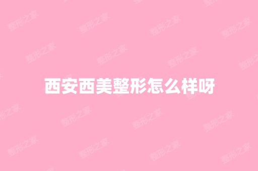 西安西美整形怎么样呀