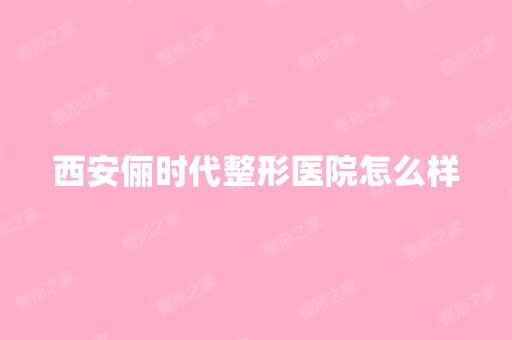 西安俪时代整形医院怎么样