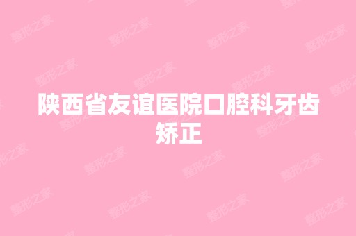 陕西省友谊医院口腔科牙齿矫正