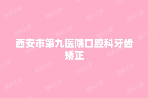 西安市第九医院口腔科牙齿矫正