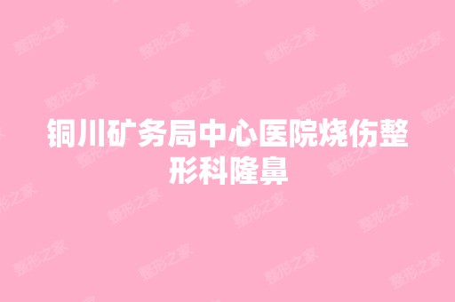 铜川矿务局中心医院烧伤整形科隆鼻