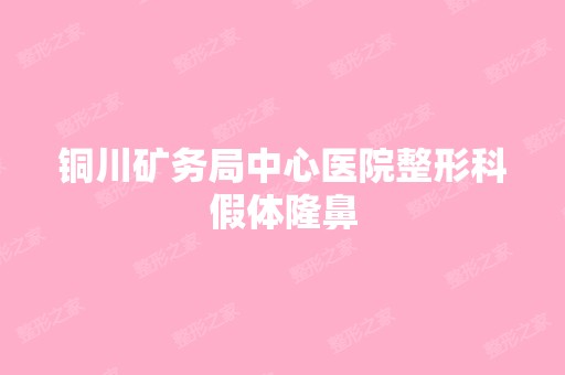 铜川矿务局中心医院整形科假体隆鼻