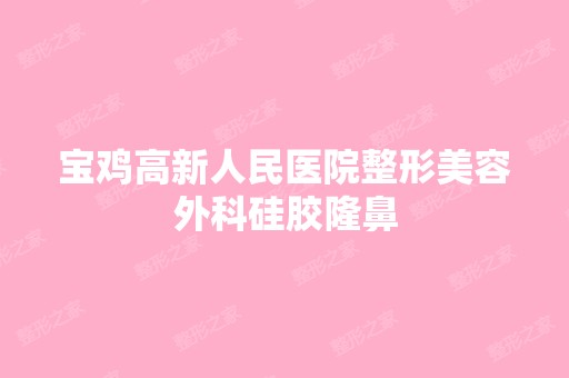 宝鸡高新人民医院整形美容外科硅胶隆鼻