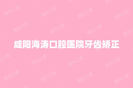 咸阳海涛口腔医院牙齿矫正