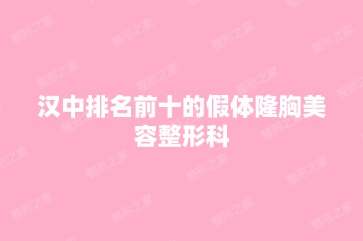 汉中排名前十的假体隆胸美容整形科