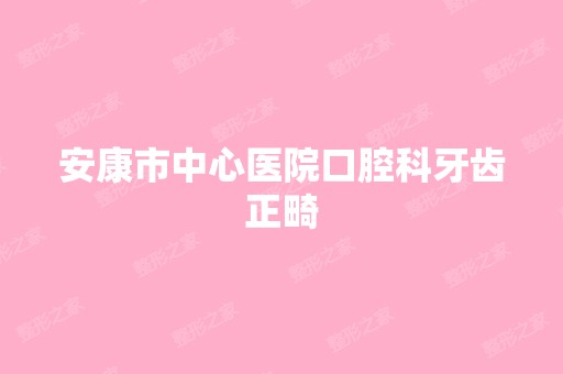 安康市中心医院口腔科牙齿正畸