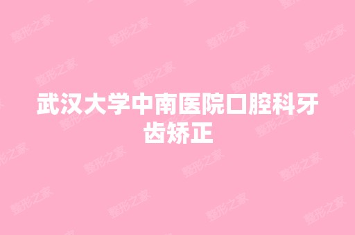 武汉大学中南医院口腔科牙齿矫正