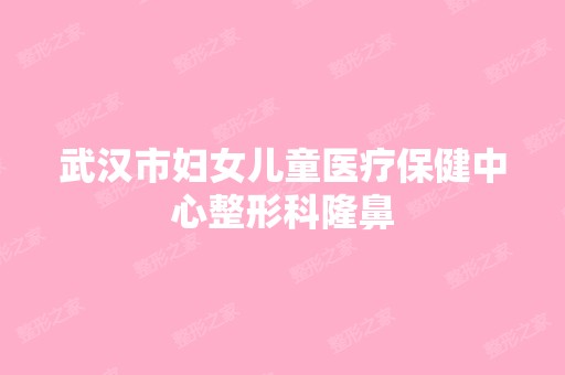 武汉市妇女儿童医疗保健中心整形科隆鼻