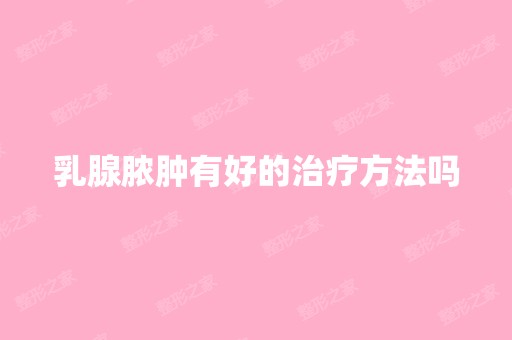 乳腺脓肿有好的治疗方法吗