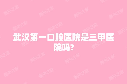 武汉第一口腔医院是三甲医院吗?