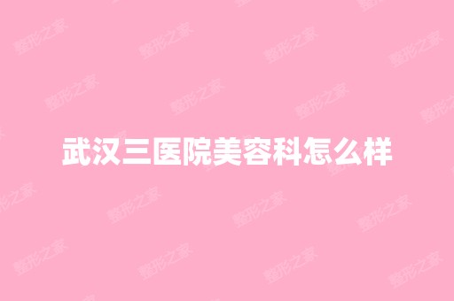 武汉三医院美容科怎么样