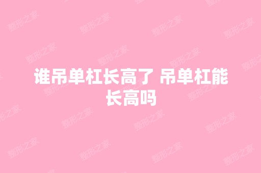 谁吊单杠长高了 吊单杠能长高吗