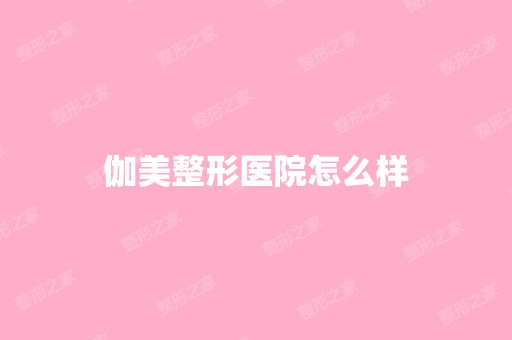 伽美整形医院怎么样