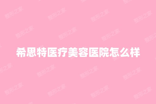 希思特医疗美容医院怎么样