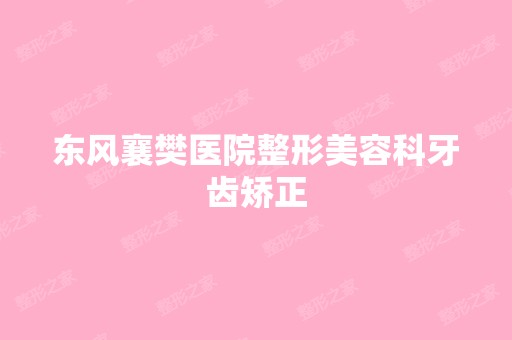 东风襄樊医院整形美容科牙齿矫正