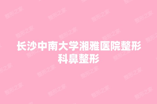 长沙中南大学湘雅医院整形科鼻整形