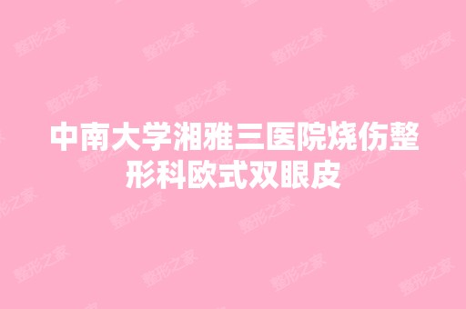 中南大学湘雅三医院烧伤整形科欧式双眼皮