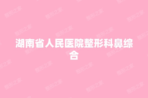 湖南省人民医院整形科鼻综合