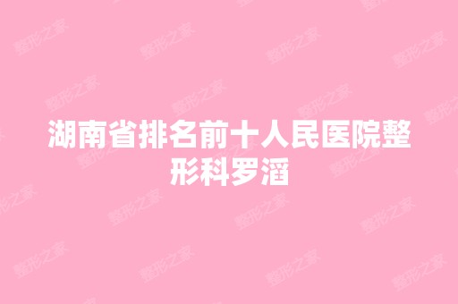 湖南省排名前十人民医院整形科罗滔