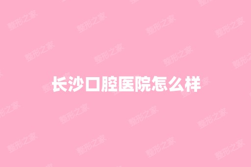 长沙口腔医院怎么样