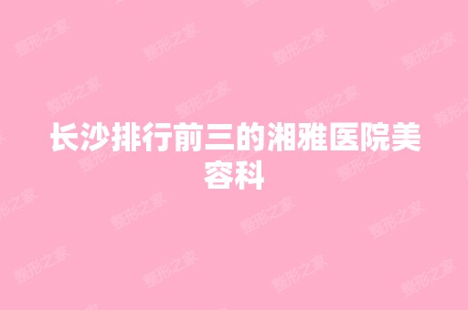 长沙排行前三的湘雅医院美容科