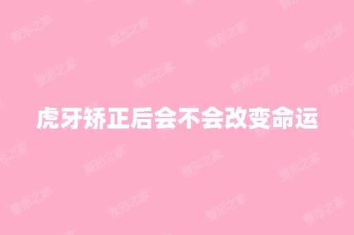 虎牙矫正后会不会改变命运