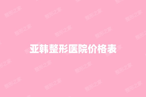 亚韩整形医院价格表