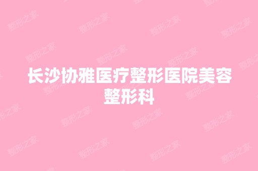 长沙协雅医疗整形医院美容整形科