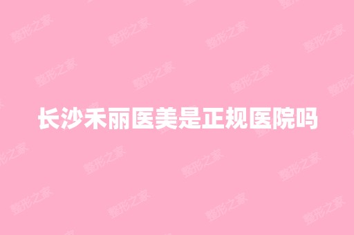 长沙禾丽医美是正规医院吗