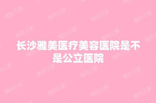 长沙雅美医疗美容医院是不是公立医院