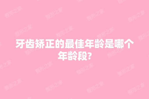 牙齿矫正的比较好年龄是哪个年龄段?