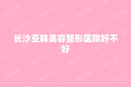 长沙亚韩美容整形医院好不好