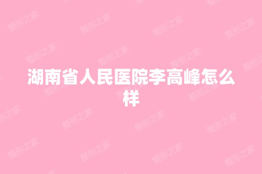 湖南省人民医院李高峰怎么样