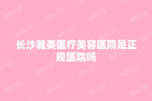 长沙雅美医疗美容医院是正规医院吗