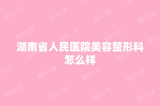 湖南省人民医院美容整形科怎么样