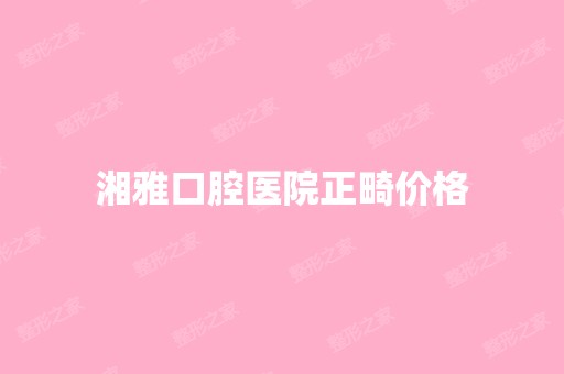 湘雅口腔医院正畸价格