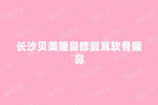 长沙贝美隆鼻修复耳软骨隆鼻