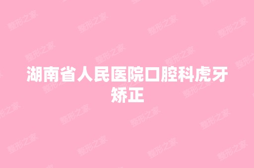 湖南省人民医院口腔科虎牙矫正