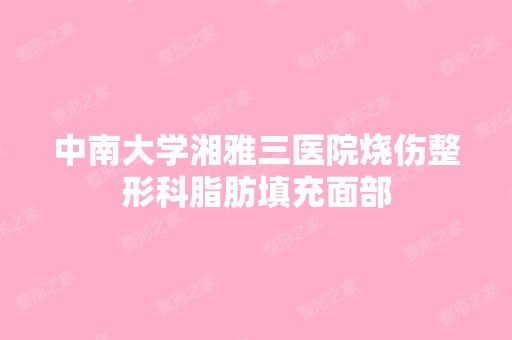 中南大学湘雅三医院烧伤整形科脂肪填充面部