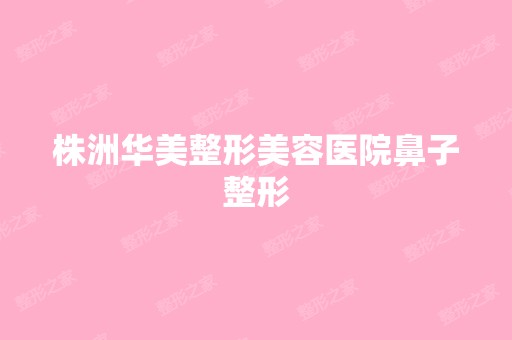 株洲华美整形美容医院鼻子整形