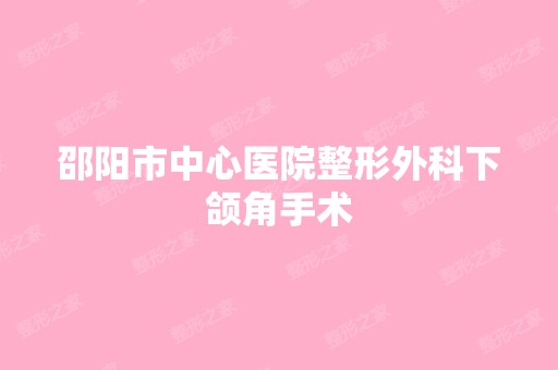 邵阳市中心医院整形外科下颌角手术