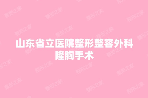 山东省立医院整形整容外科隆胸手术