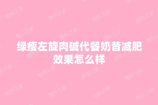 绿瘦左旋肉碱代餐奶昔减肥效果怎么样