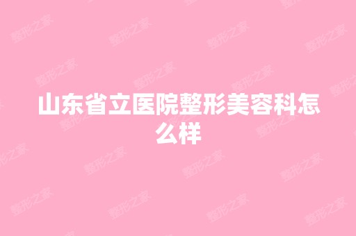 山东省立医院整形美容科怎么样