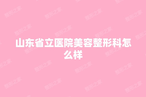 山东省立医院美容整形科怎么样