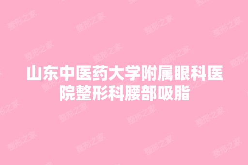 山东中医药大学附属眼科医院整形科腰部吸脂